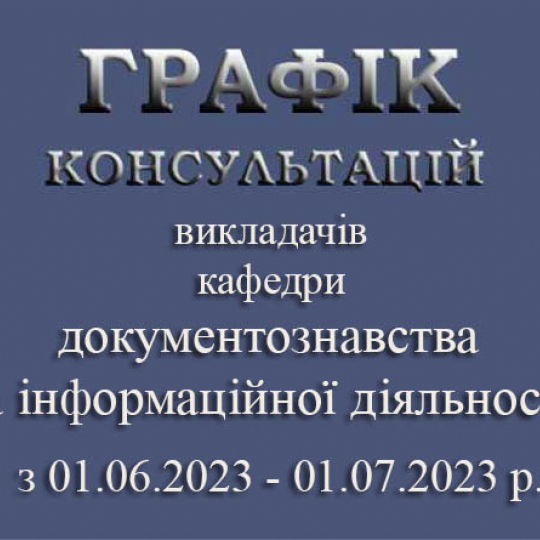 ГРАФІК консультацій викладачів  кафедри документознавства та інформаційної діяльності  з 01.06.2023-01.07.2023 р.