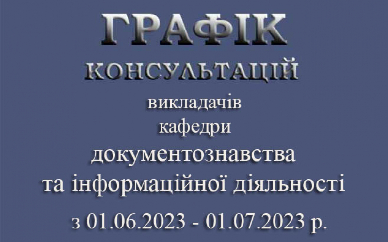 ГРАФІК консультацій викладачів  кафедри документознавства та інформаційної діяльності  з 01.06.23-01.07.23 р.